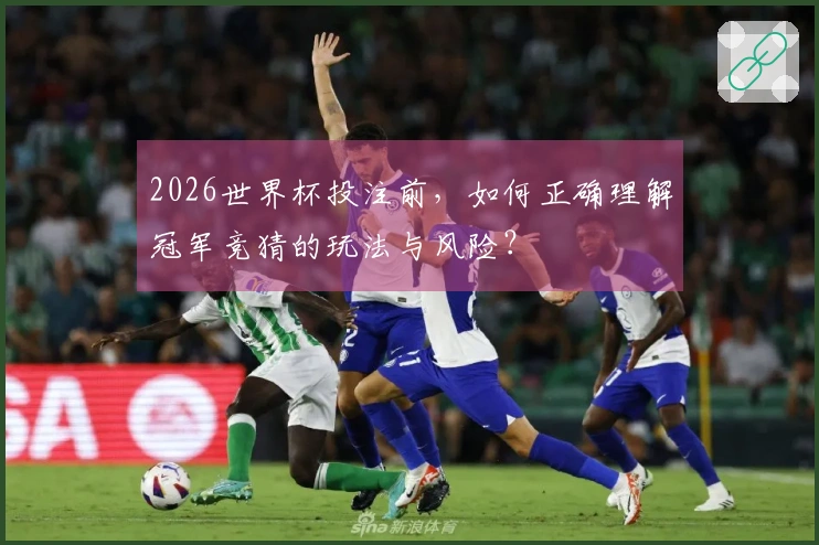 2026世界杯投注前，如何正确理解冠军竞猜的玩法与风险？