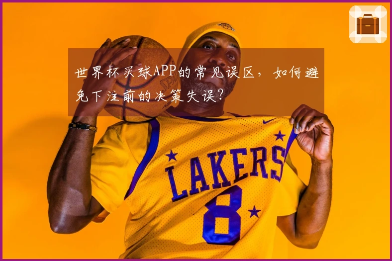 世界杯买球APP的常见误区，如何避免下注前的决策失误？