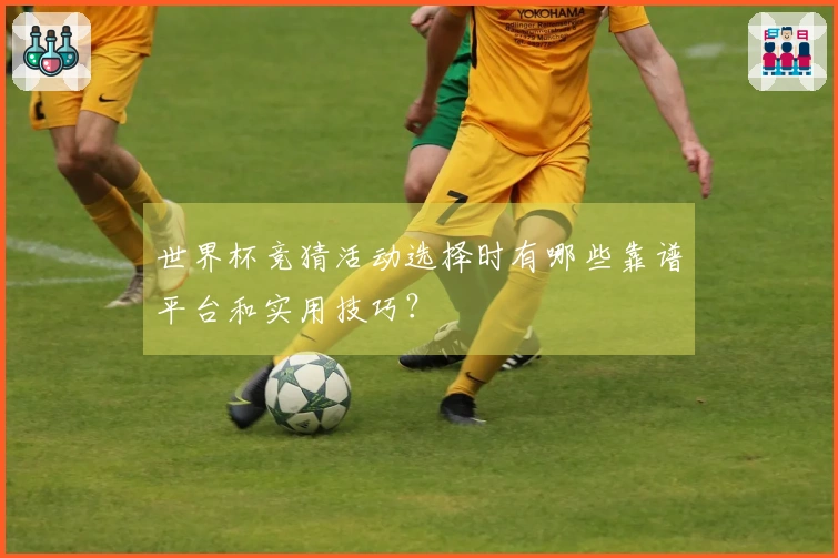 世界杯竞猜活动选择时有哪些靠谱平台和实用技巧？