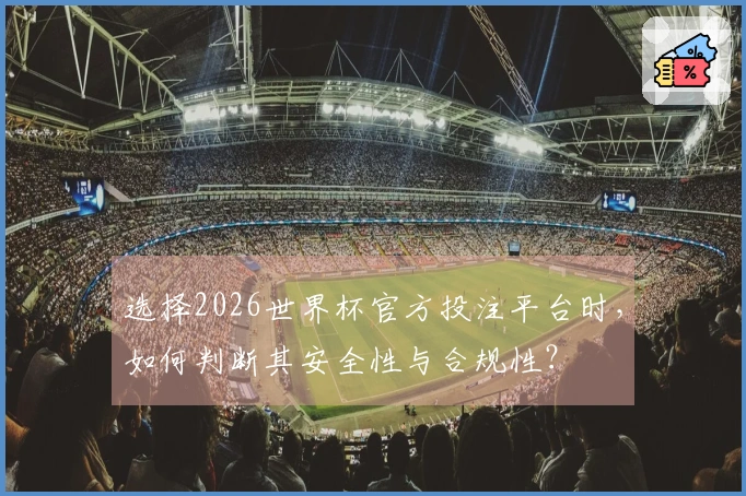 选择2026世界杯官方投注平台时，如何判断其安全性与合规性？