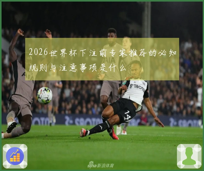 2026世界杯下注前专家推荐的必知规则与注意事项是什么