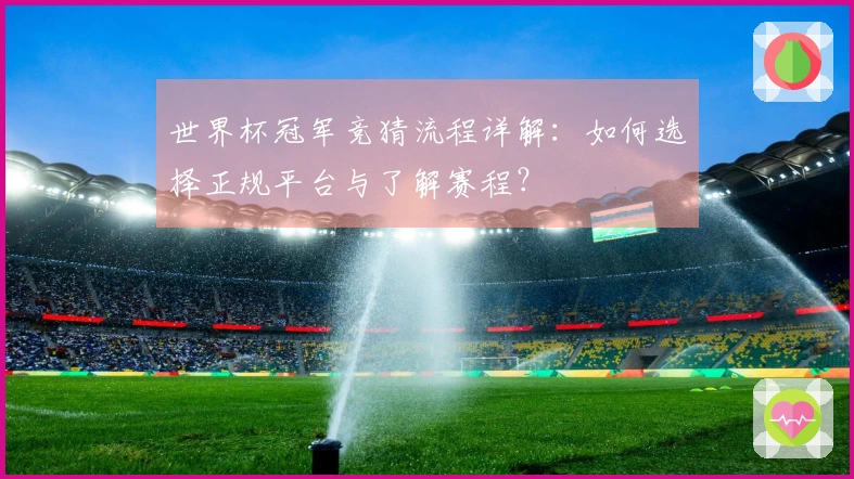 世界杯冠军竞猜流程详解：如何选择正规平台与了解赛程？