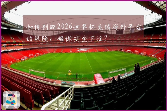 如何判断2026世界杯竞猜海外平台的风险，确保安全下注？