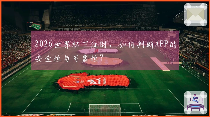 2026世界杯下注时，如何判断APP的安全性与可靠性？