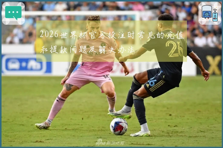 2026世界杯官方投注时常见的充值和提款问题及解决办法