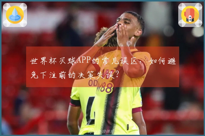 世界杯买球APP的常见误区，如何避免下注前的决策失误？