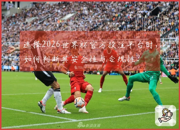 选择2026世界杯官方投注平台时，如何判断其安全性与合规性？