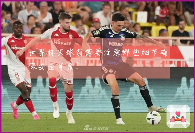 世界杯买球前需要注意哪些细节确保安全可靠？