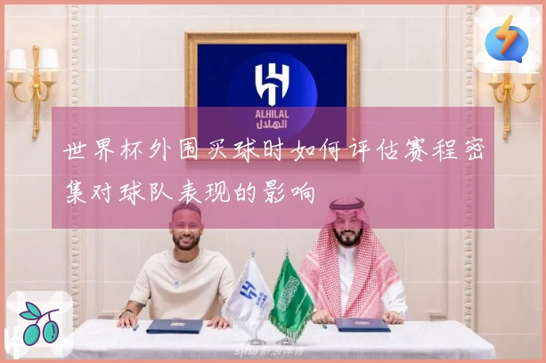 世界杯外围买球时如何评估赛程密集对球队表现的影响